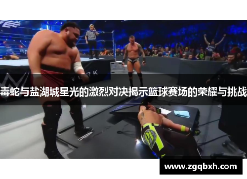 毒蛇与盐湖城星光的激烈对决揭示篮球赛场的荣耀与挑战