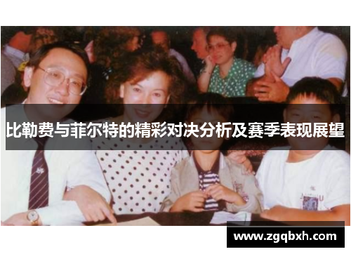 比勒费与菲尔特的精彩对决分析及赛季表现展望