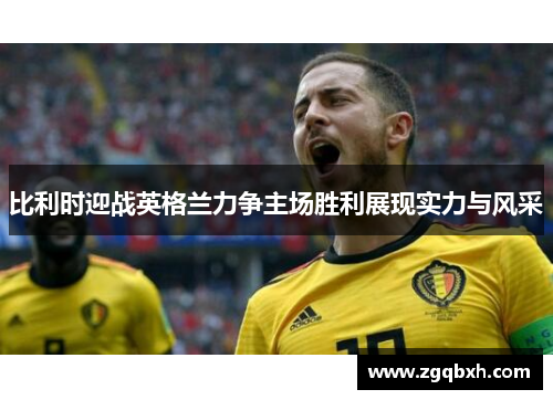 比利时迎战英格兰力争主场胜利展现实力与风采