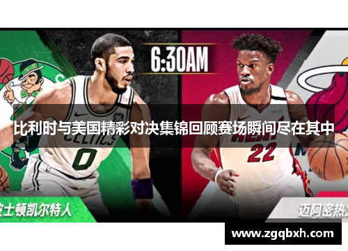 比利时与美国精彩对决集锦回顾赛场瞬间尽在其中