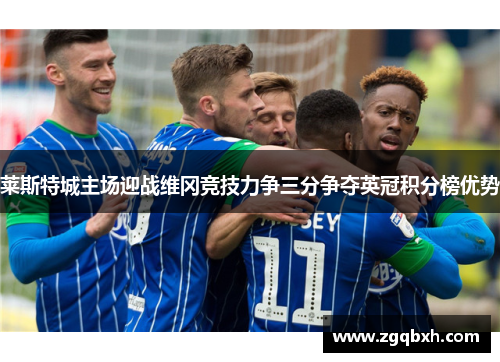 莱斯特城主场迎战维冈竞技力争三分争夺英冠积分榜优势