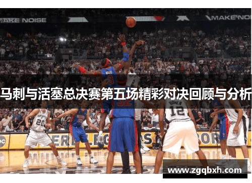 马刺与活塞总决赛第五场精彩对决回顾与分析