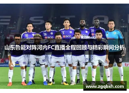 山东鲁能对阵河内FC直播全程回顾与精彩瞬间分析